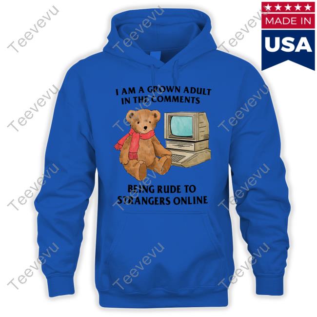 I Am A Grown Adult In The Comments Being Rude To Strangers Online Shirts Jmcgg I Am A Grown Adult In The Comments Being Rude To Strangers Online Hoodie
