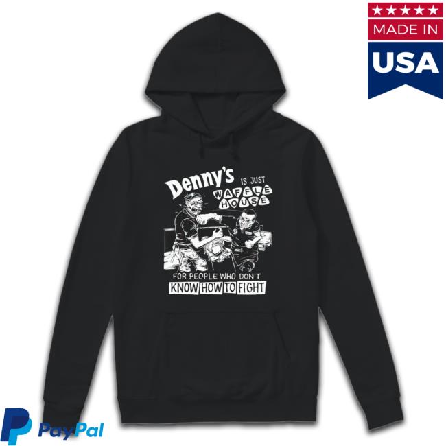 Denny’S Is Just Waffle House For People Who Don’T Know How To Fight Shirts