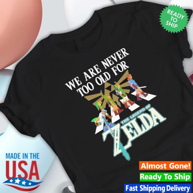 We Are Never Too Old For The Legend Of Zelda T-Shirt