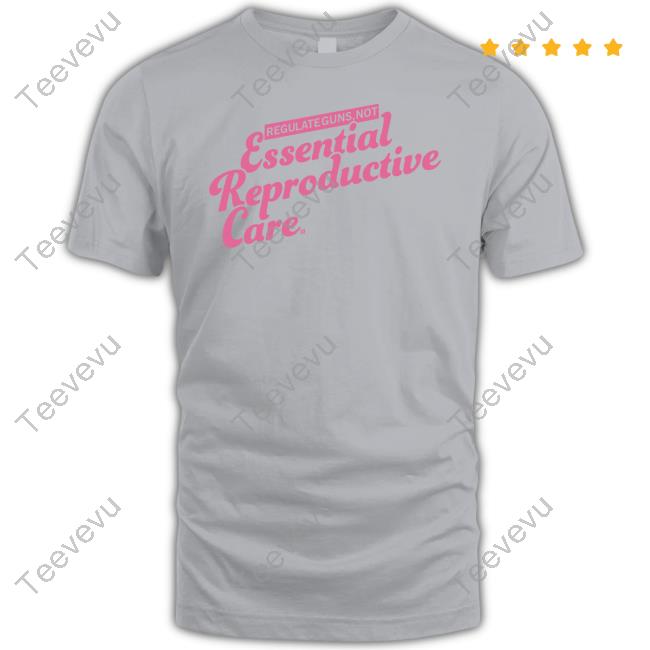 Regulate Guns Not Essential Reproductive Care New Shirt