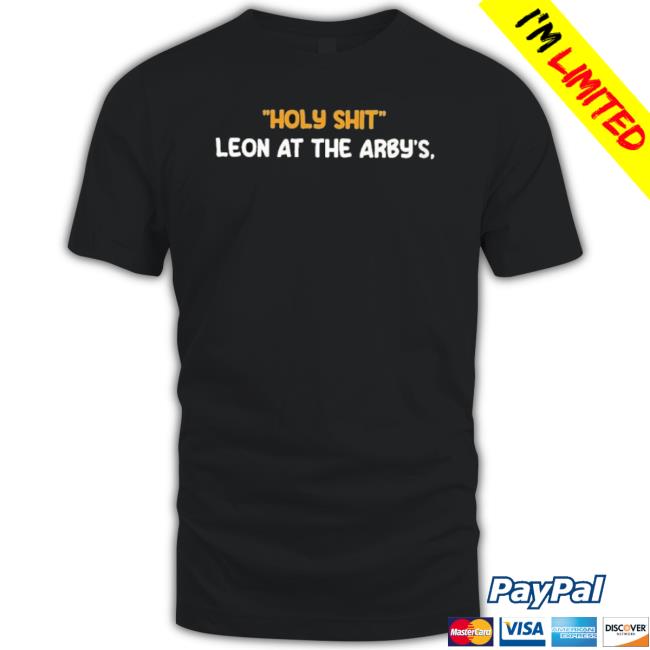 Holy Shit Leon At The Arby’S Shirt