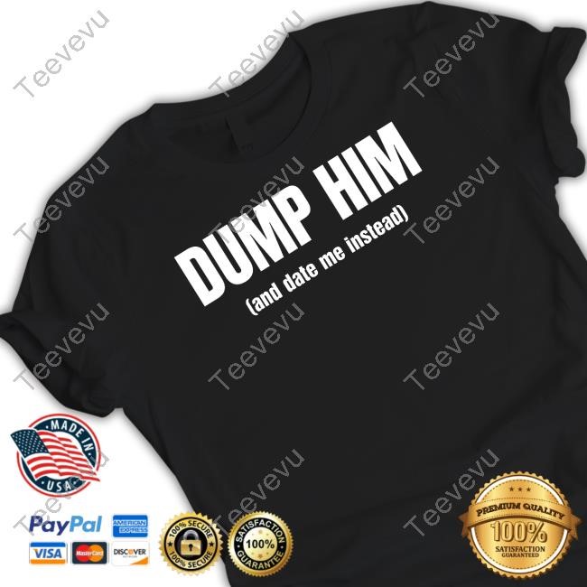 Vibe2k Dump Him And Date Me Instead Shirt Hoodie Sweatshirt
