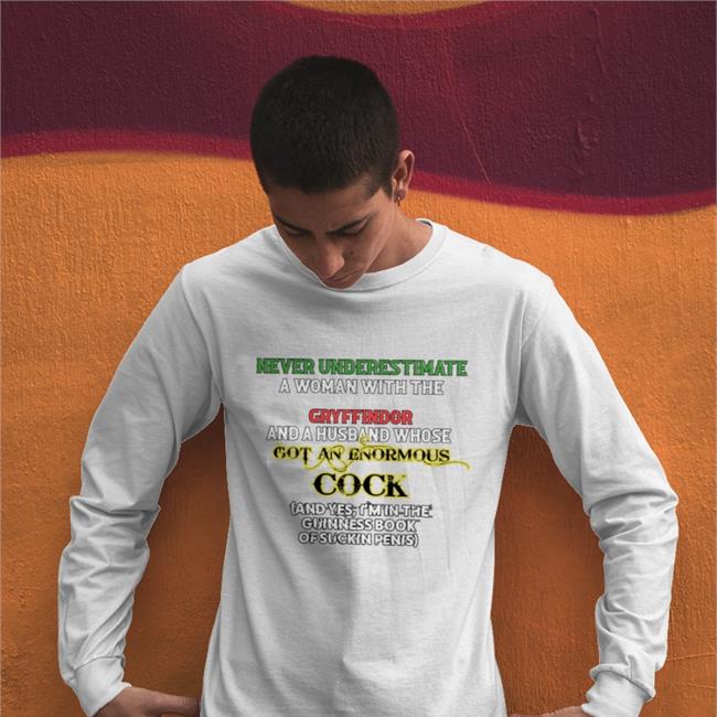 Never Underestimate A Woman Shirts Never Underestimate A Woman With The Heart Of A Gryffindor And A Husband Whose Got An Enormous Cock T Shirts