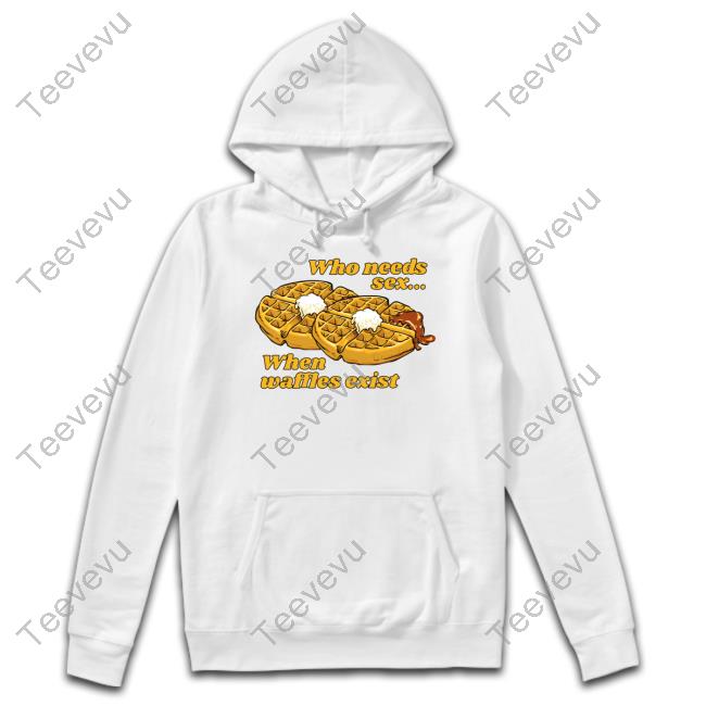 Gotfunny Merch Who Needs Sex When Waffles Exist shirt, hoodie, tank top, sweater and long sleeve t-shirt