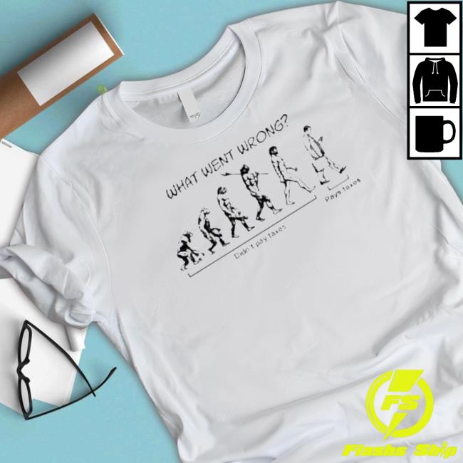 What Went Wrong Didn’T Pay Taxes Pays Taxes T-Shirt Official What Went Wrong Didn’T Pay Taxes Pays Taxes Funny