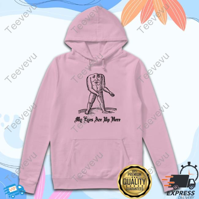 My Eyes Are Up Here Crewneck Sweatshirt Thegoodshirts My Eyes Are Up Here Tee Shirt
