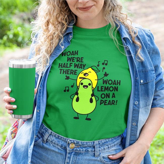 Woah We're Halfway There Woah Lemon On A Pear Shirt Carrie