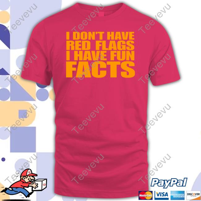 Banter Baby I Don't Have Red Flags I Have Fun Facts Shirts Banter Baby I Don't Have Red Flags I Have Fun Facts Sweatshirt