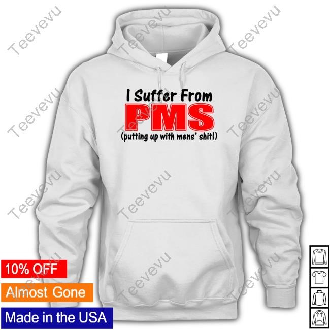 Banter Baby I Suffer From Pms Putting Up With Mens' Shit Tee