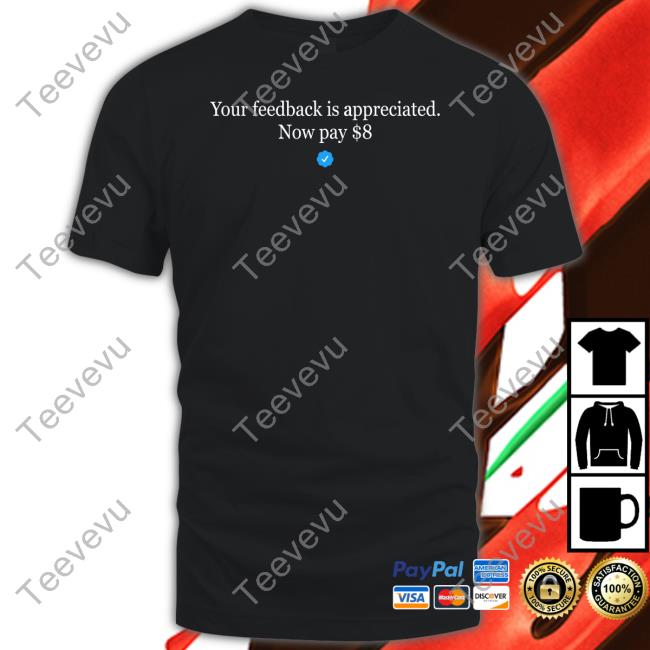 Your Feedback Is Appreciated Now Pay $8 Tee