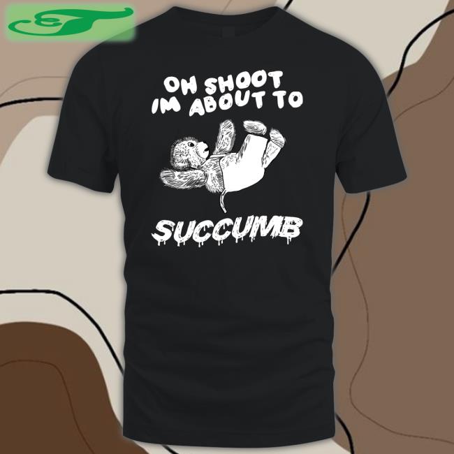 Justinsart Store Oh Shoot Im About To Succumb Shirt Jmcgg