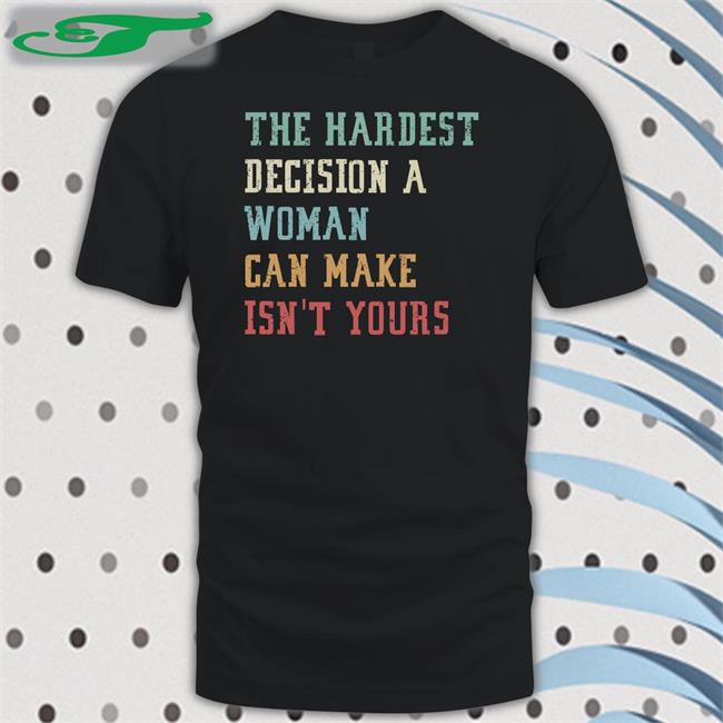 Emily Winston The Hardest Decision A Woman Can Make Isn't Yours Shirts
