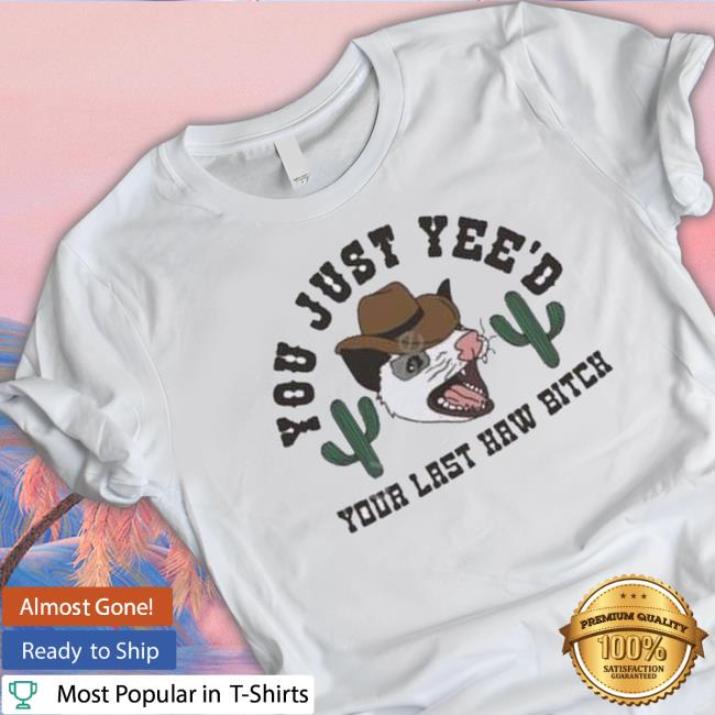 Spencersonline You Just Yee’D Your Last Haw Bitch Shirt