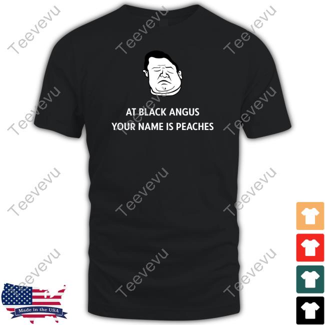 At Black Angus Your Name Is Peaches T Shirt