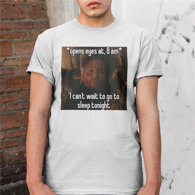 Funny Open Eyes At 8 Am I Can't Wait To Go To Sleep Tonight Shirt