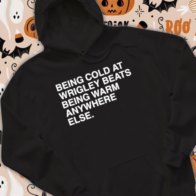 Being Cold At Wrigley Beats Being Warm Anywhere Else Shirt Being Cold At Wrigley Beats Being Warm Anywhere Else Shirt