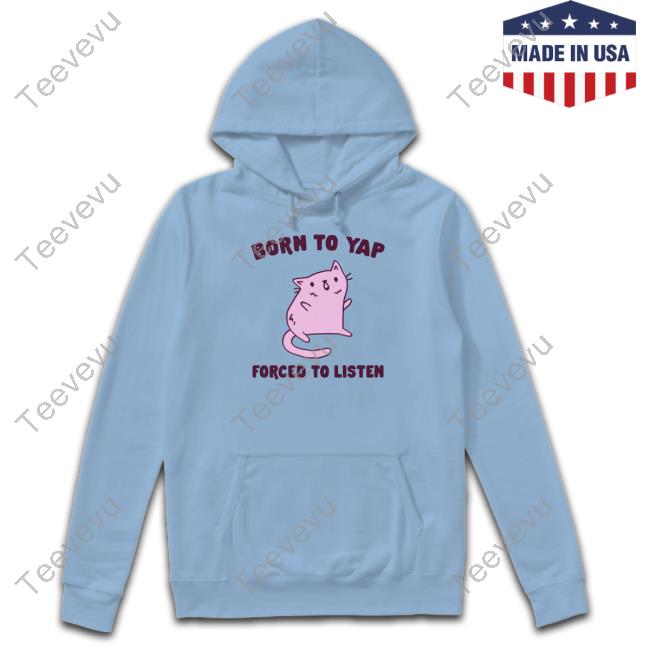 Born To Yap Forced To Listen Cat Tee Shirt Gotfunnymerch Born To Yap Forced To Listen