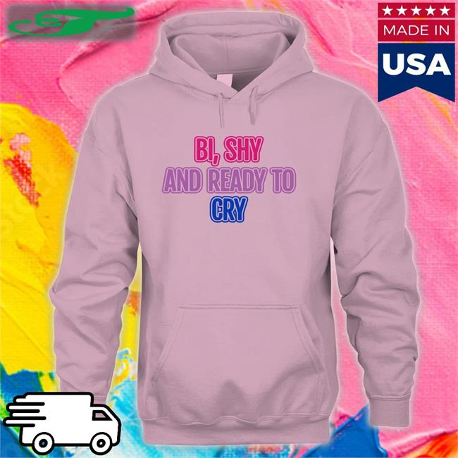 Bi Shy And Ready To Cry T Shirt navy Bi Shy And Ready To Cry Hoodie Sweatshirt navy