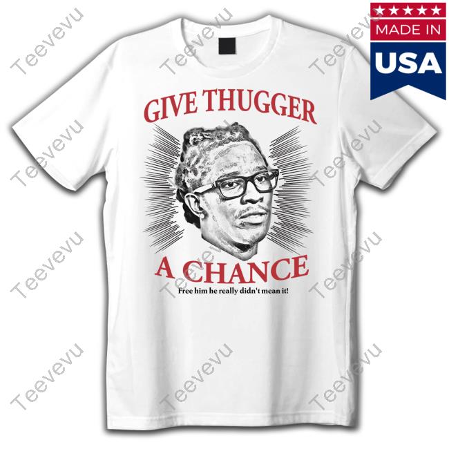 Give Thugger A Chance Free Him He Really Didn't Mean It Tee