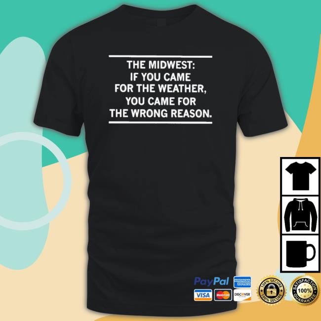 The Midwest If You Came For The Weather You Came For The Wrong Reason Shirt
