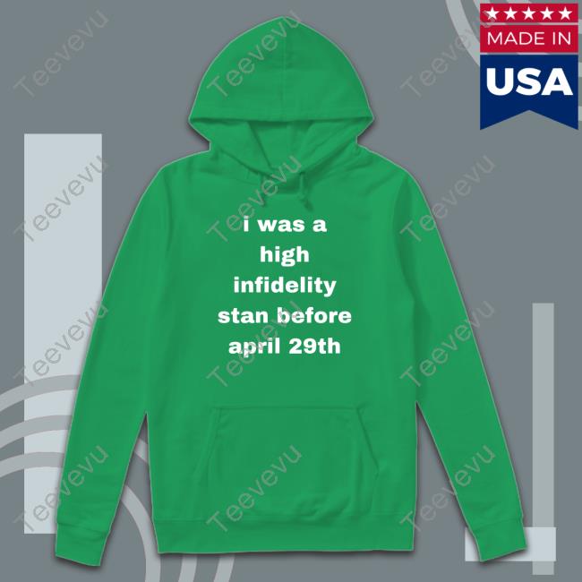 Official I Was High Infidelity Stan Before April 29Th shirt I Was High Infidelity Stan Before April 29Th Hoodie
