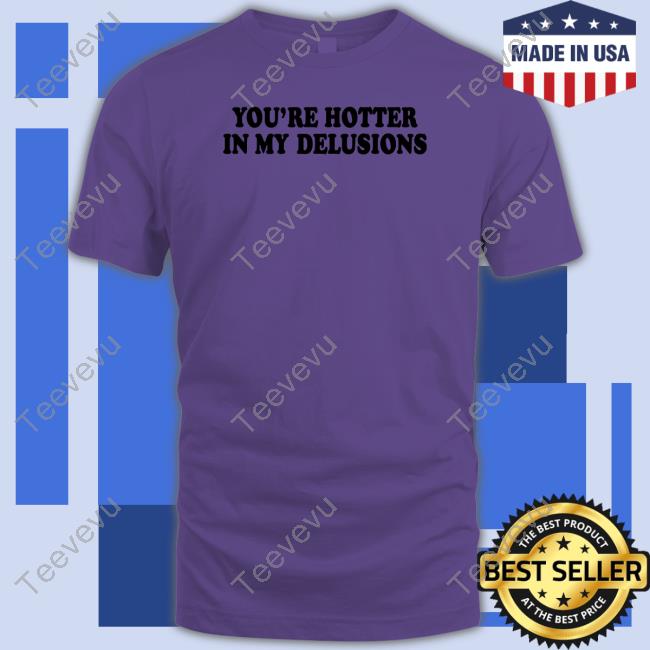 You're Hotter In My Delusions Sweatshirt