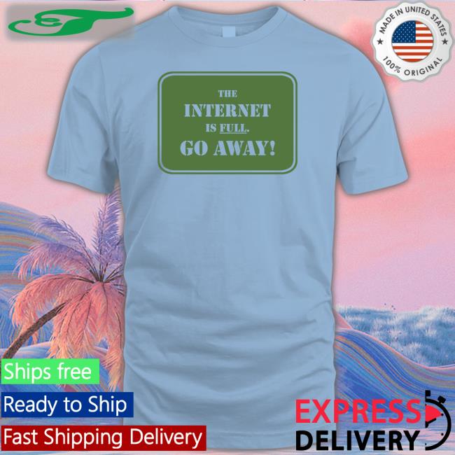 The Internet Is Full Go Away Tee