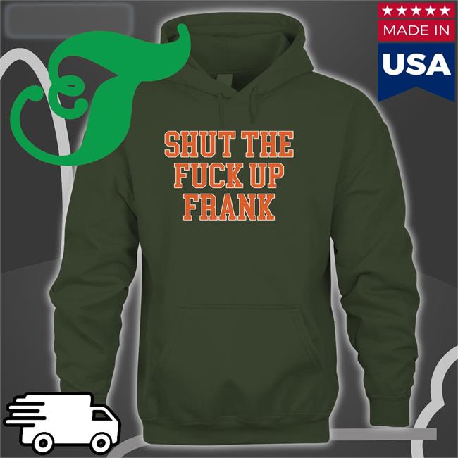 Shut The Fuck Up Frank Hoodie