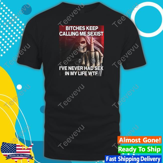 Dippytees Bitches Keep Calling Me Sexist, I've Never Had Sex In My Life Wtf Hooded Sweatshirt