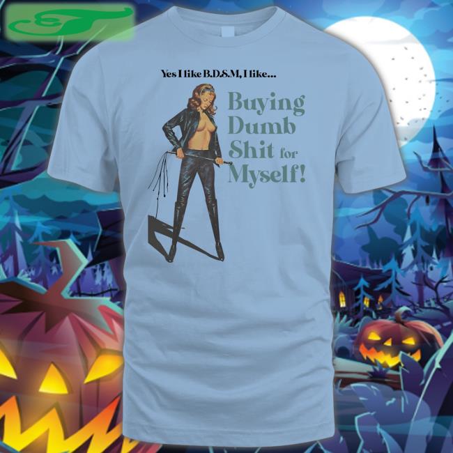 Yes I Like Bdsm I Like Buying Dumb Shit For Myself Sweatshirt