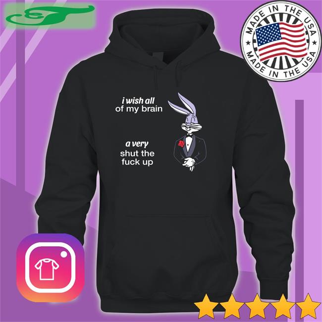 Shirts That Go Hard I Wish All Of My Brain A Very Shut The Fuck Up Hoodie Black