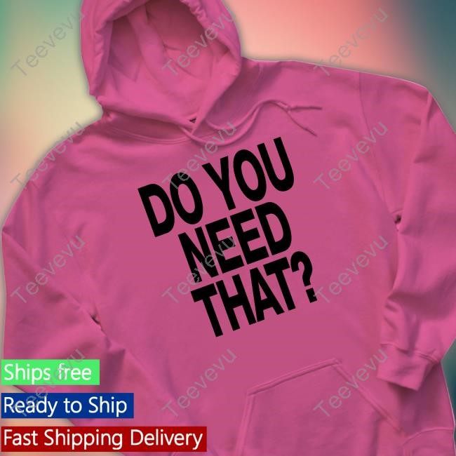 Dscottessentials Do You Need That Shirt Hoodie Sweatshirt