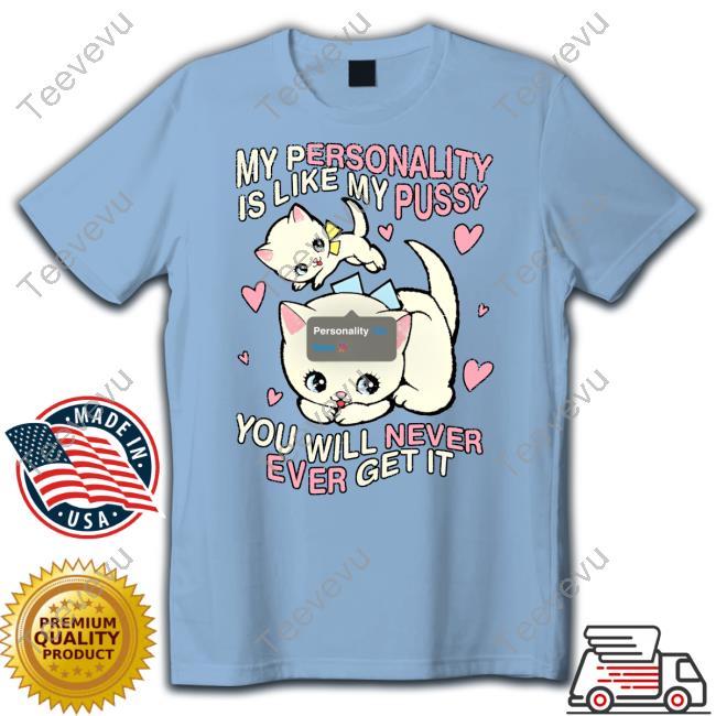 My Personality Is Like Pussy You Will Never Ever Get It New Shirt