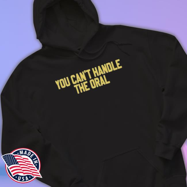 You Can’T Handle The Oral shirt You Can’T Handle The Oral Shirt