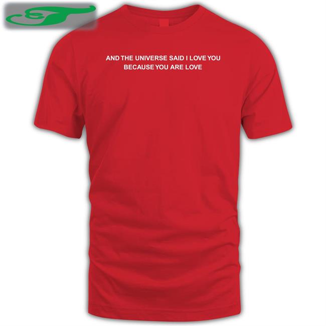 And The Universe Said I Love You Because You Are Love T Shirt Dreamsmassivepp