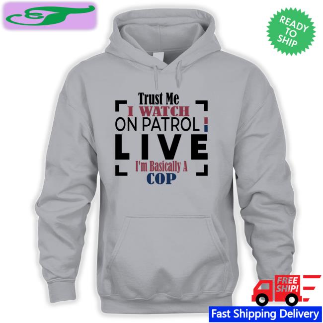 Reelzchannel Trust Me I Watch On Patrol Live I'm Basically A Cop Shirt