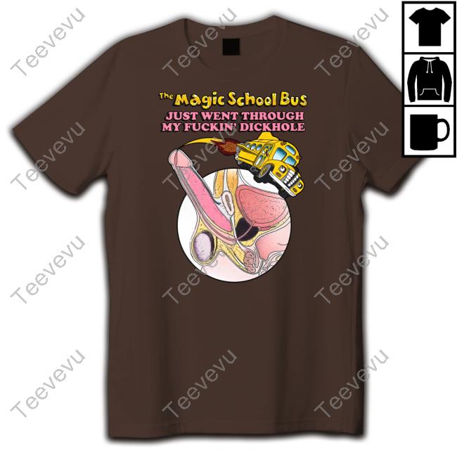 Goodshirts Store The Magic School Bus Just Went Through My Fuckin' Dickhole T Shirt Shirts That Go Hard