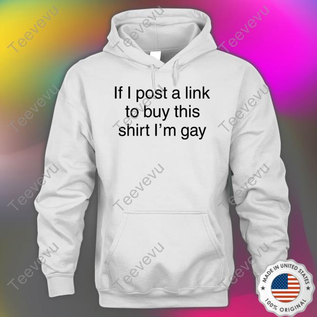 If I Post A Link To Buy This Shirt I'm Gay T-Shirt