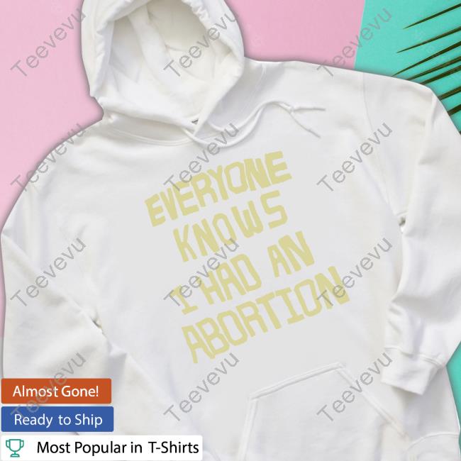 Shout-Your-Abortion Store Everyone Knows I Had An Abortion T Shirt Shout-Your-Abortion Store Everyone Knows I Had An Abortion Tee Shirt