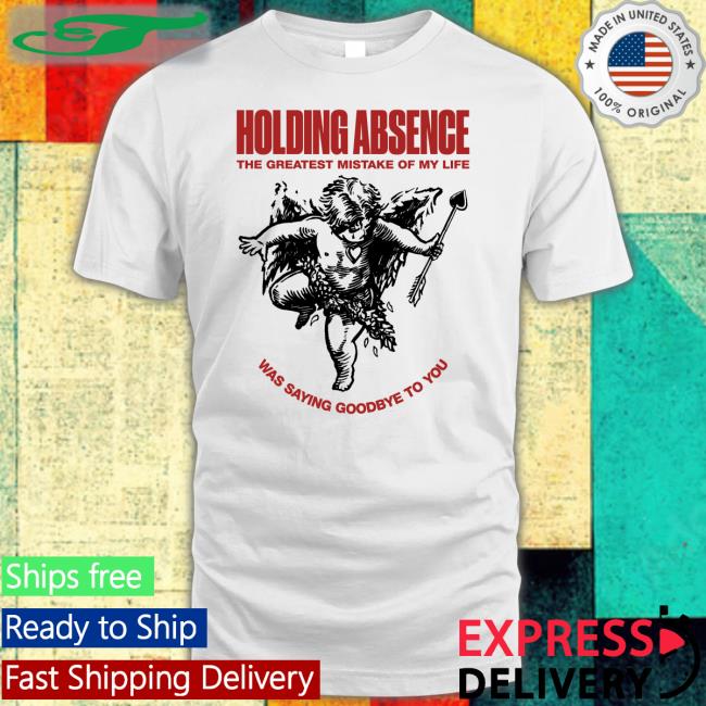 Holding Absence The Greatest Mistake Of My Life Was Saying Goodbye To You T Shirt