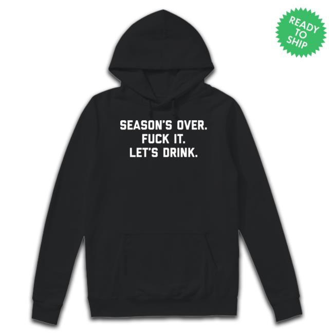 Season’S Over Fuck It Let’S Drink Hoodie