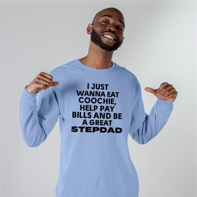 I Just Wanna Eat Coochie Help Pay Bills And Be Great Stepdad T Shirt