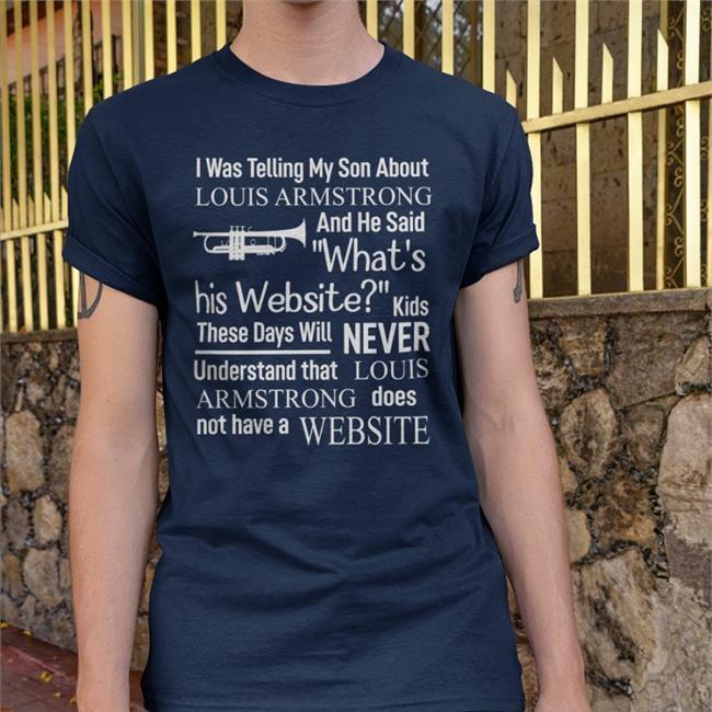 I Was Telling My Son About Louis Armstrong And He Said What's Hoodie ShirtsThatGoHard