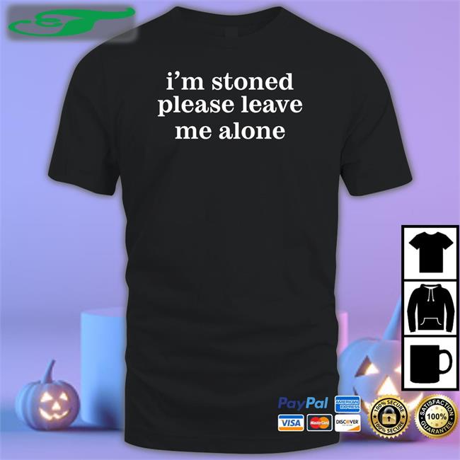 I'm Stoned Please Leave Me Alone T Shirts