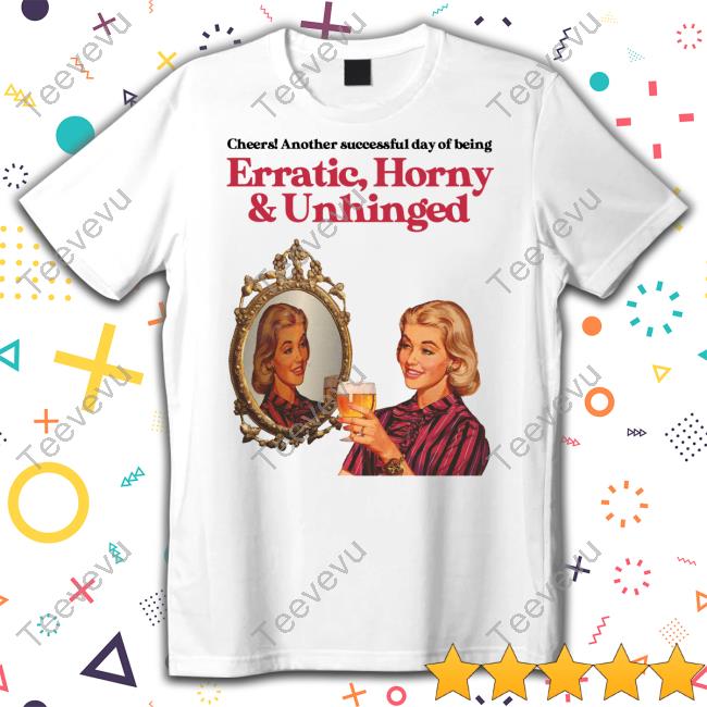 Vintage Fantasy Cheers Another Successful Day Of Being Erratic Horny And Unhinged Tee