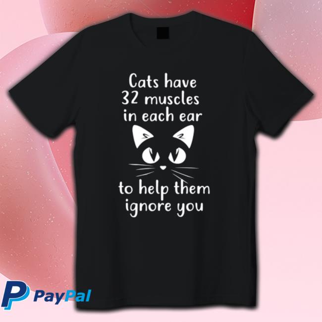 Cats Have 32 Muscles In Each Ear To Help Them Ignore You Tee