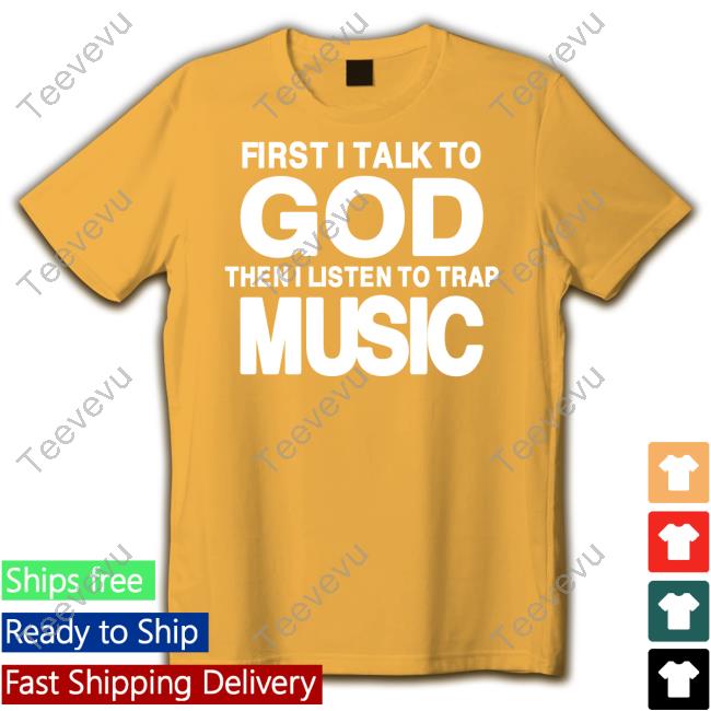 First I Talk To God Then I Listen To Trap Music Limited Shirt Official First I Talk To God Then I Listen To Trap Music Hoodie