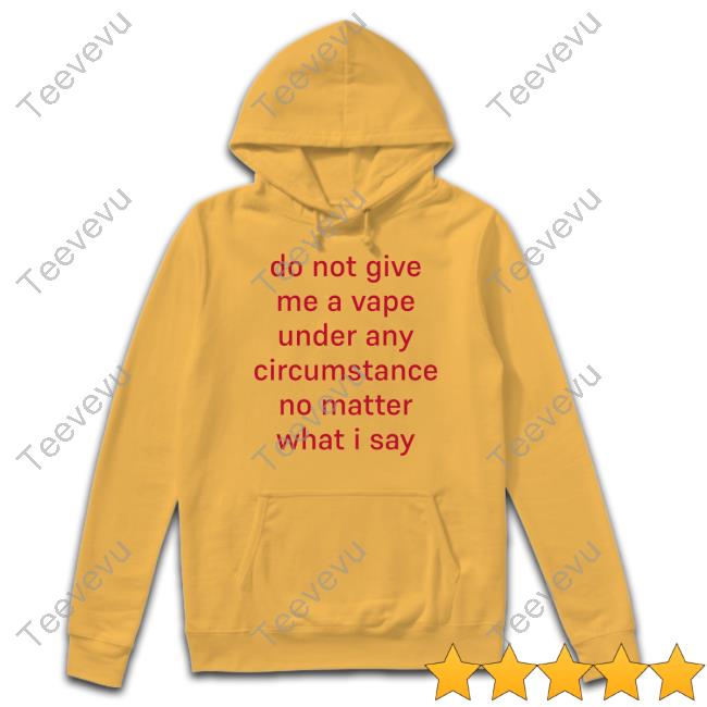 Hardshirts Merch Do Not Give Me A Vape Under Any Circumstance No Matter What I Say Tee Shirt Hardshirts Merch Do Not Give Me A Vape Shirts