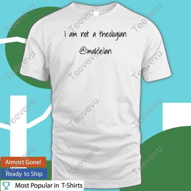 I Am Not A Theologian Maklelan Shirt