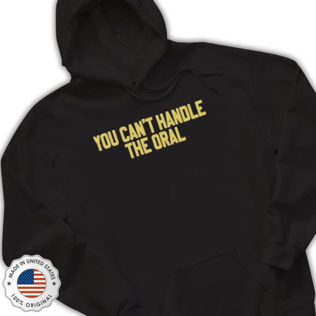 You Can’T Handle The Oral shirt You Can’T Handle The Oral Shirt